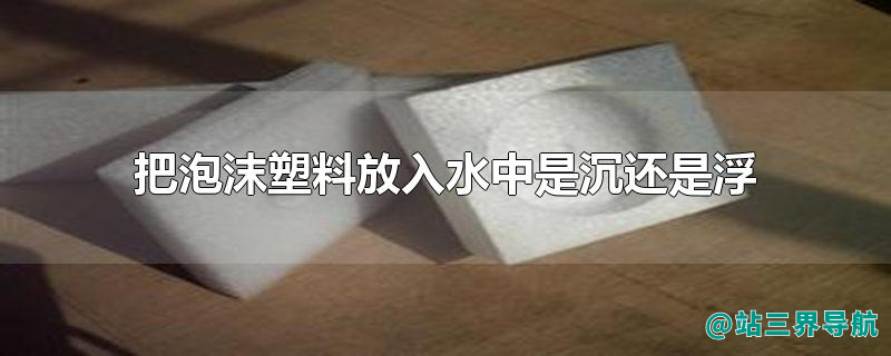 把泡沫塑料放入水中是沉还是浮