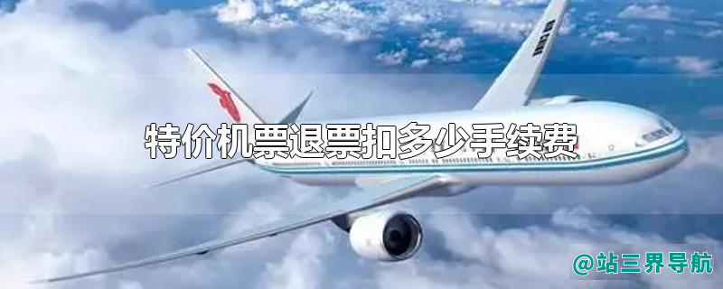 特价机票退票扣多少手续费