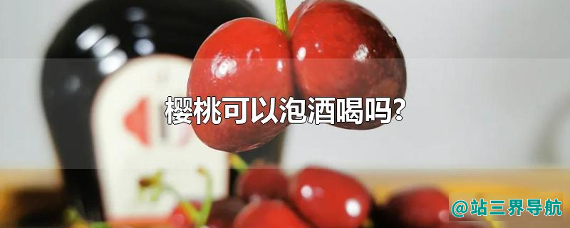 樱桃可以泡酒喝吗?
