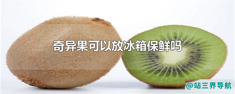 奇异果可以放冰箱保鲜吗