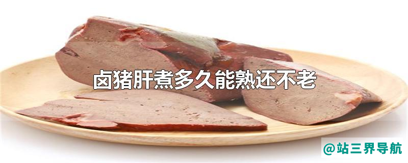 卤猪肝煮多久能熟还不老