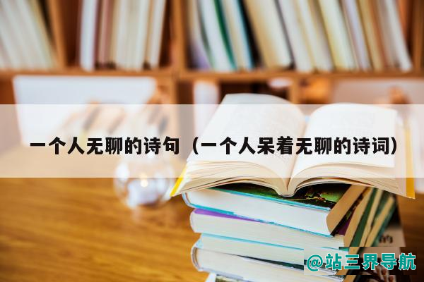 一个人无聊的诗句（一个人呆着无聊的诗词）
