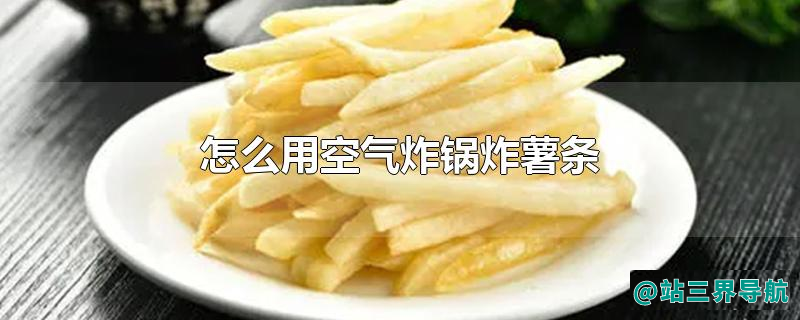 怎么用空气炸锅炸薯条