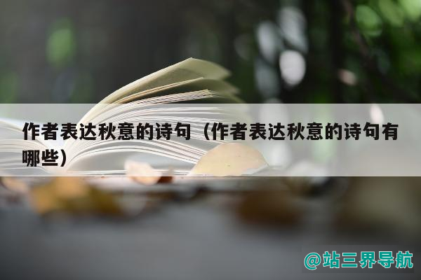 作者表达秋意的诗句（作者表达秋意的诗句有哪些）