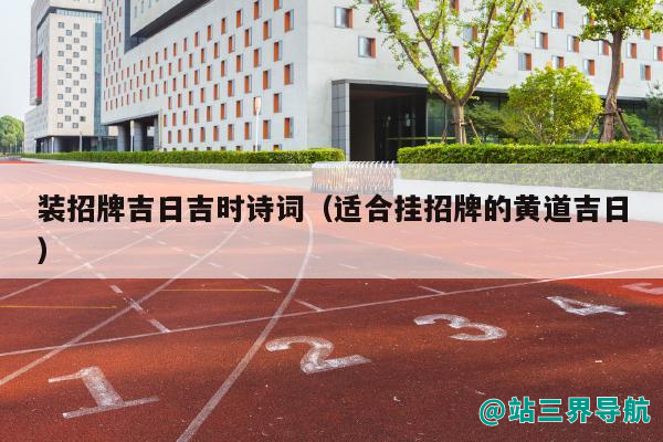 装招牌吉日吉时诗词（适合挂招牌的黄道吉日）